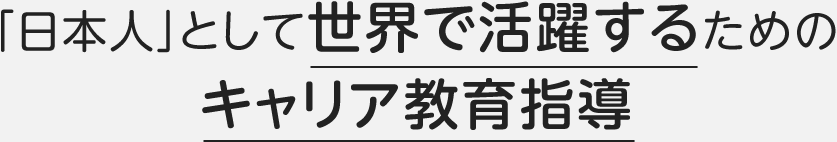 「日本人」として世界で活躍するためのキャリア教育指導